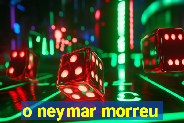 o neymar morreu